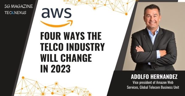 Four ways the telco industry will change in 2023 | AWS - TeckNexus