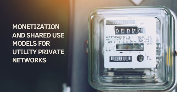 Connected Utilities: Monetization and Shared Use Models for Utility Private Networks