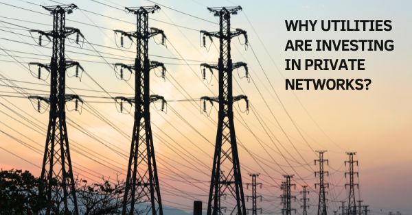 Connected Utilities: Why Utilities Are Investing in Private Networks to Power the Digital Grid