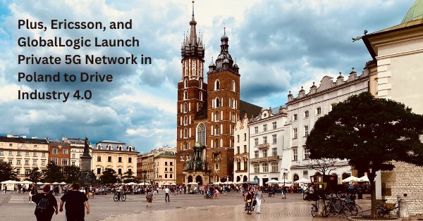 Plus, Ericsson, and GlobalLogic Launch Private 5G Network in Poland to Drive Industry 4.0