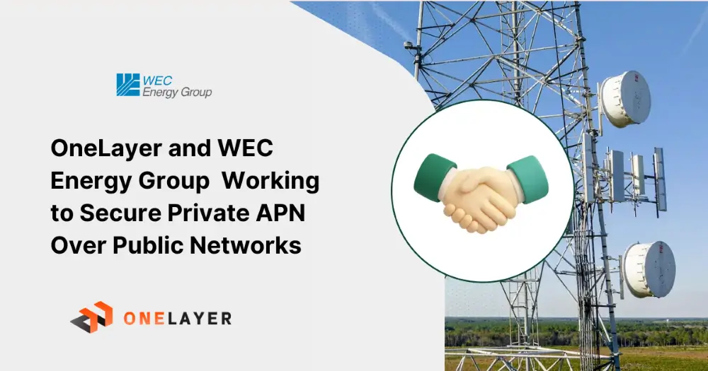 OneLayer is Working with WEC Energy Group to Secure Private APN Over Public Networks, Futureproofing Energy Delivery